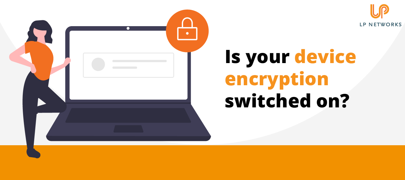 Is your device encryption switched on? LP Networks LP Networks