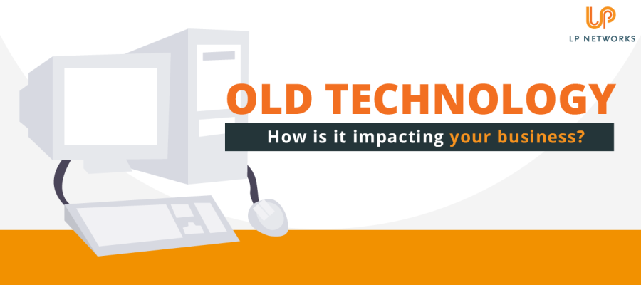 Is old technology having a negative impact on your business?