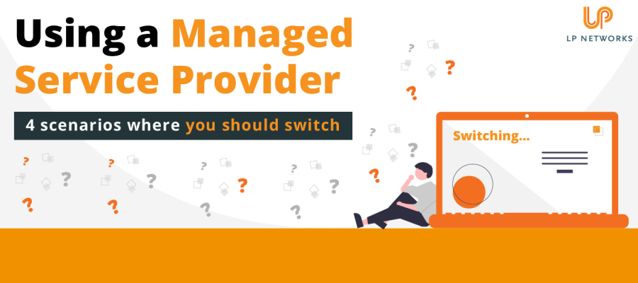 Using an MSP – Four scenarios where businesses should switch to a Managed Service Provider