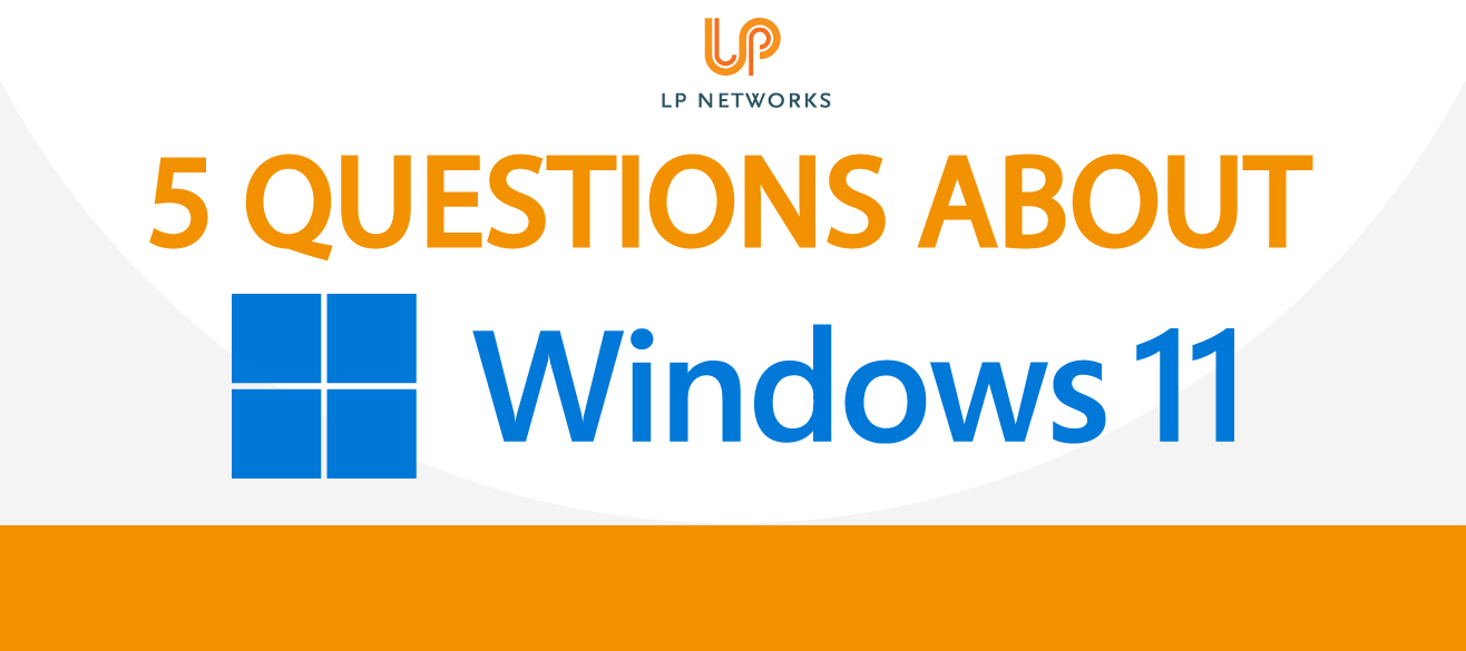 Five Questions About Windows 11 - LP Networks - IT Support - LP Networks