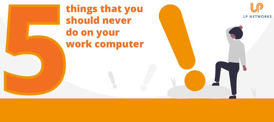 Five things that you should never do on your work computer