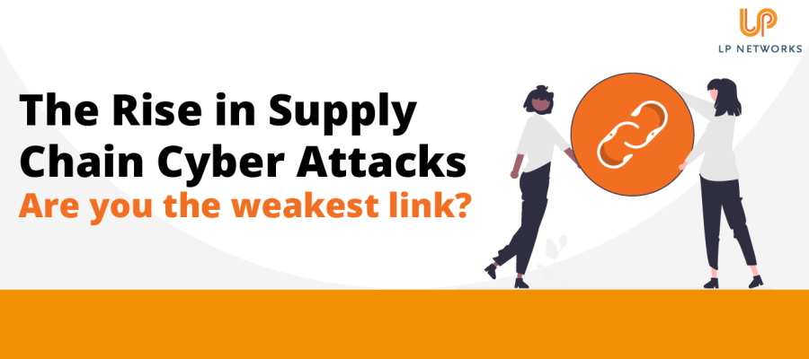 The Rise in Supply Chain Cyber Attacks, are you the weakest link?