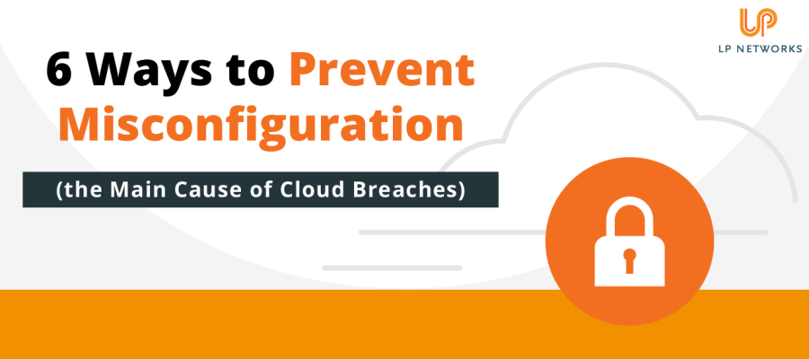 6 Ways to Prevent Misconfiguration (the Main Cause of Cloud Breaches)