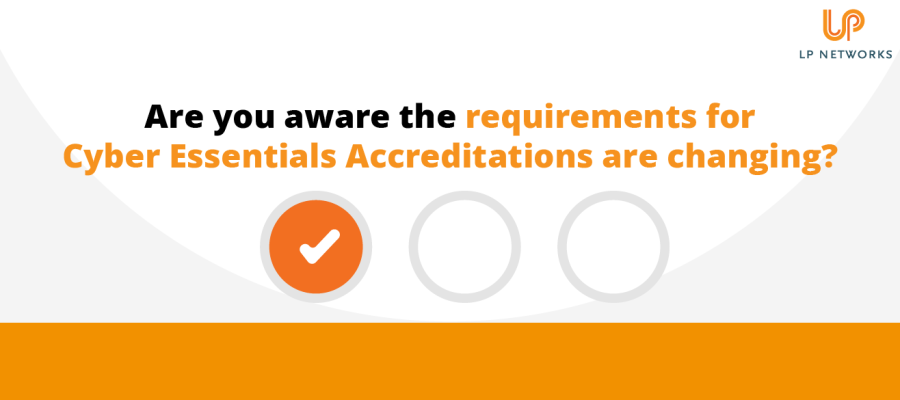 Are you aware the requirements for Cyber Essentials Accreditations are changing?