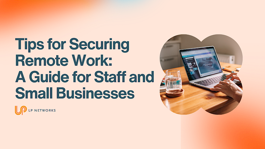 Tips for Securing Remote Work: A Guide for Staff and Small Businesses