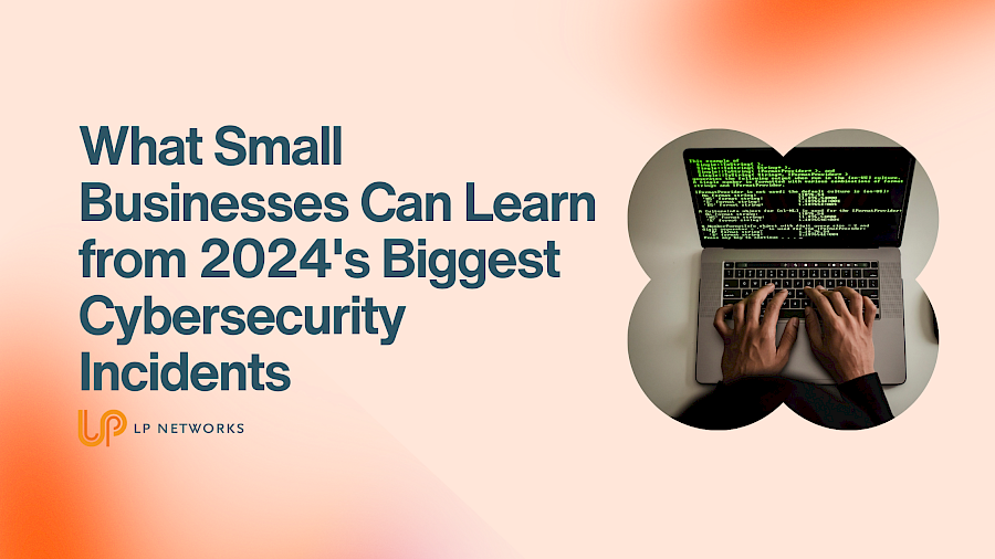 What Small Businesses Can Learn from 2024's Biggest Cybersecurity Incidents