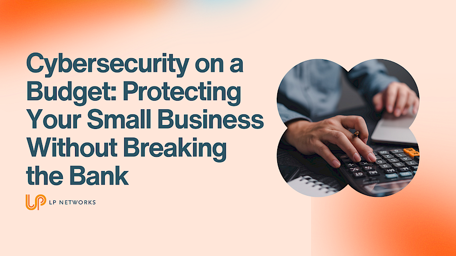 Cybersecurity on a Budget: Protecting Your Small Business Without Breaking the Bank