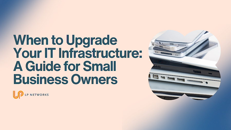 When to Upgrade Your IT Infrastructure: A Guide for Small Business Owners