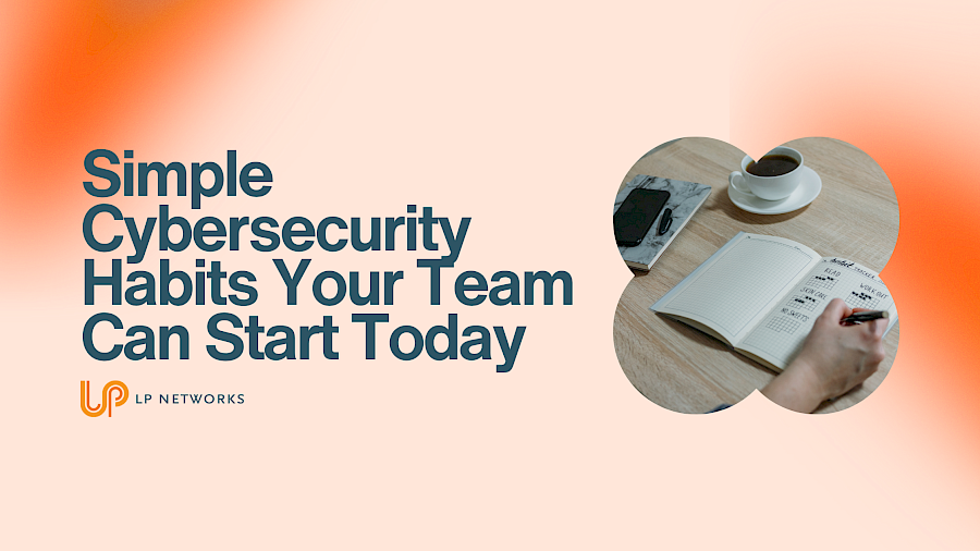 Simple Cybersecurity Habits Your Team Can Start Today