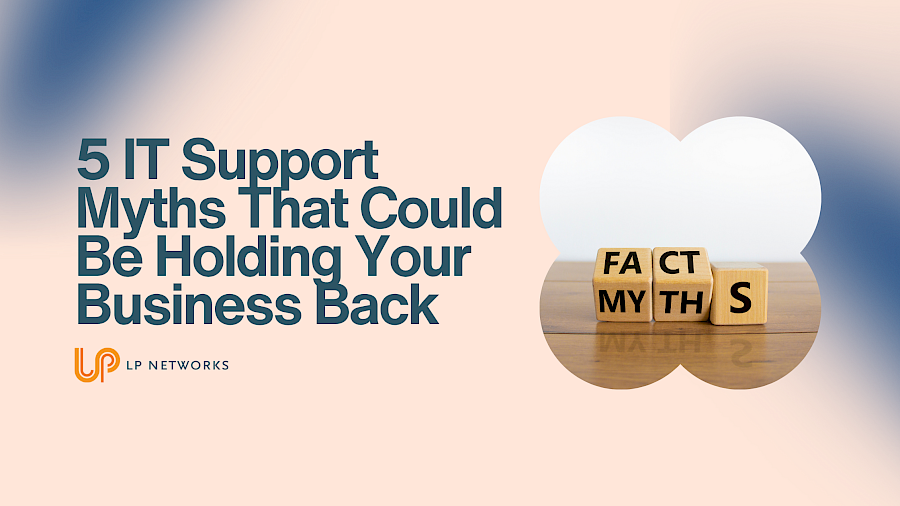 5 IT Support Myths That Could Be Holding Your Business Back