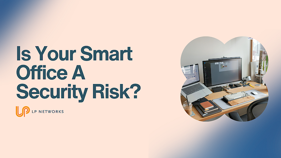 Is Your Smart Office a Security Risk? What Small Businesses Need to Know About IoT