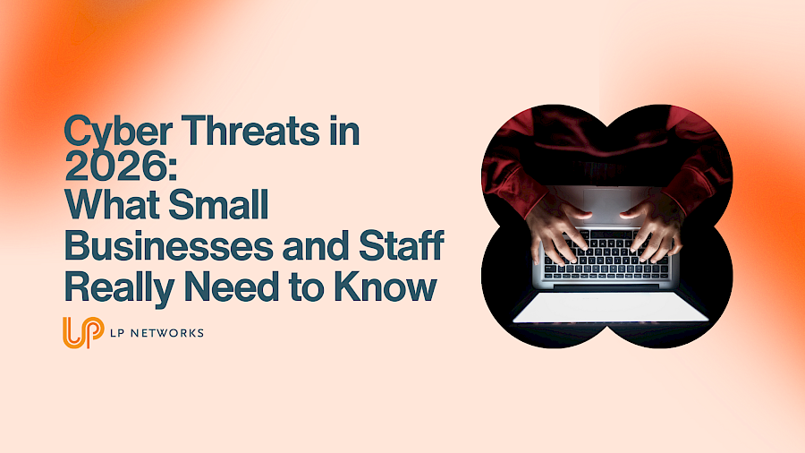 Cyber Threats in 2026: What Small Businesses and Staff Really Need to Know