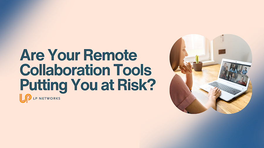 Are Your Remote Collaboration Tools Putting You at Risk?