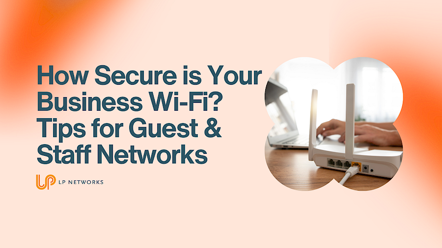 How Secure is Your Business Wi-Fi? Tips for Guest & Staff Networks